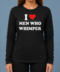 Premium Good I Love Men WHO Whimper Sarcastic Relationship Long Sleeve Shirt