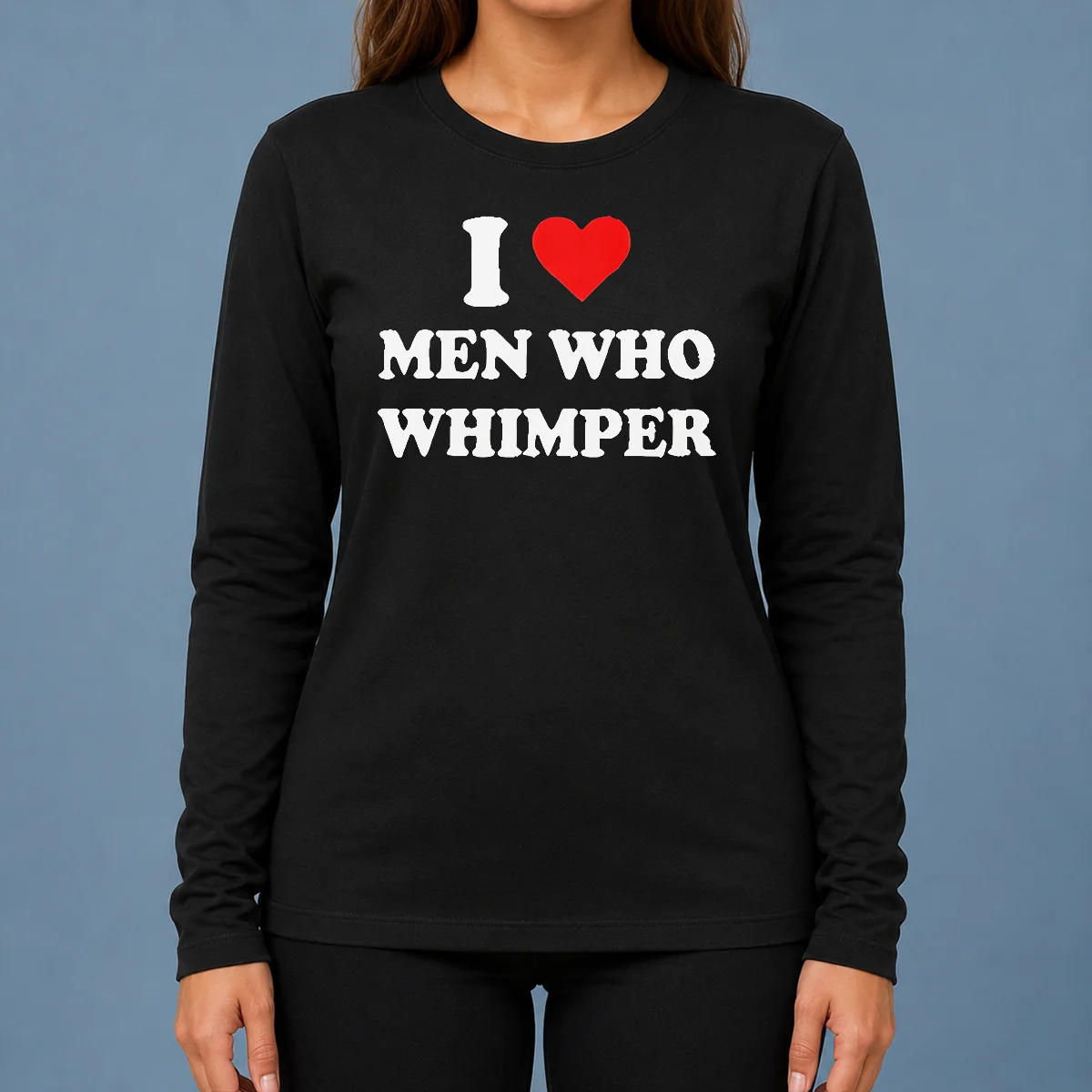 Premium Good I Love Men WHO Whimper Sarcastic Relationship Long Sleeve Shirt