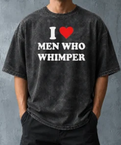 Premium Good I Love Men WHO Whimper Sarcastic Relationship Washed T-Shirt