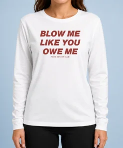 Premium Pretty Blow Me Like You Owe Me Toxic Season Club Long Sleeve Shirt