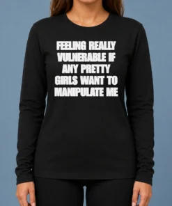Pretty Official Quote Apparel Feeling Vulnerable If Any Pretty Girls Want To Manipulate Me Long Sleeve Shirt