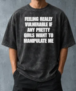 Pretty Official Quote Apparel Feeling Vulnerable If Any Pretty Girls Want To Manipulate Me Washed T-Shirt