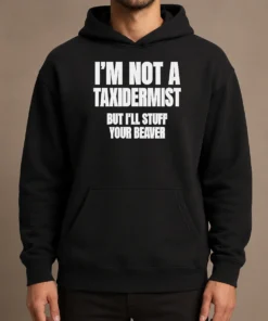 Pretty Original I Am Not A Taxidermist But I Will Stuff Your Beaver Funny Adult Humor Slogan Hoodie
