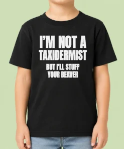 Pretty Original I Am Not A Taxidermist But I Will Stuff Your Beaver Funny Adult Humor Slogan Kids T-Shirt