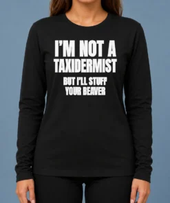 Pretty Original I Am Not A Taxidermist But I Will Stuff Your Beaver Funny Adult Humor Slogan Long Sleeve Shirt