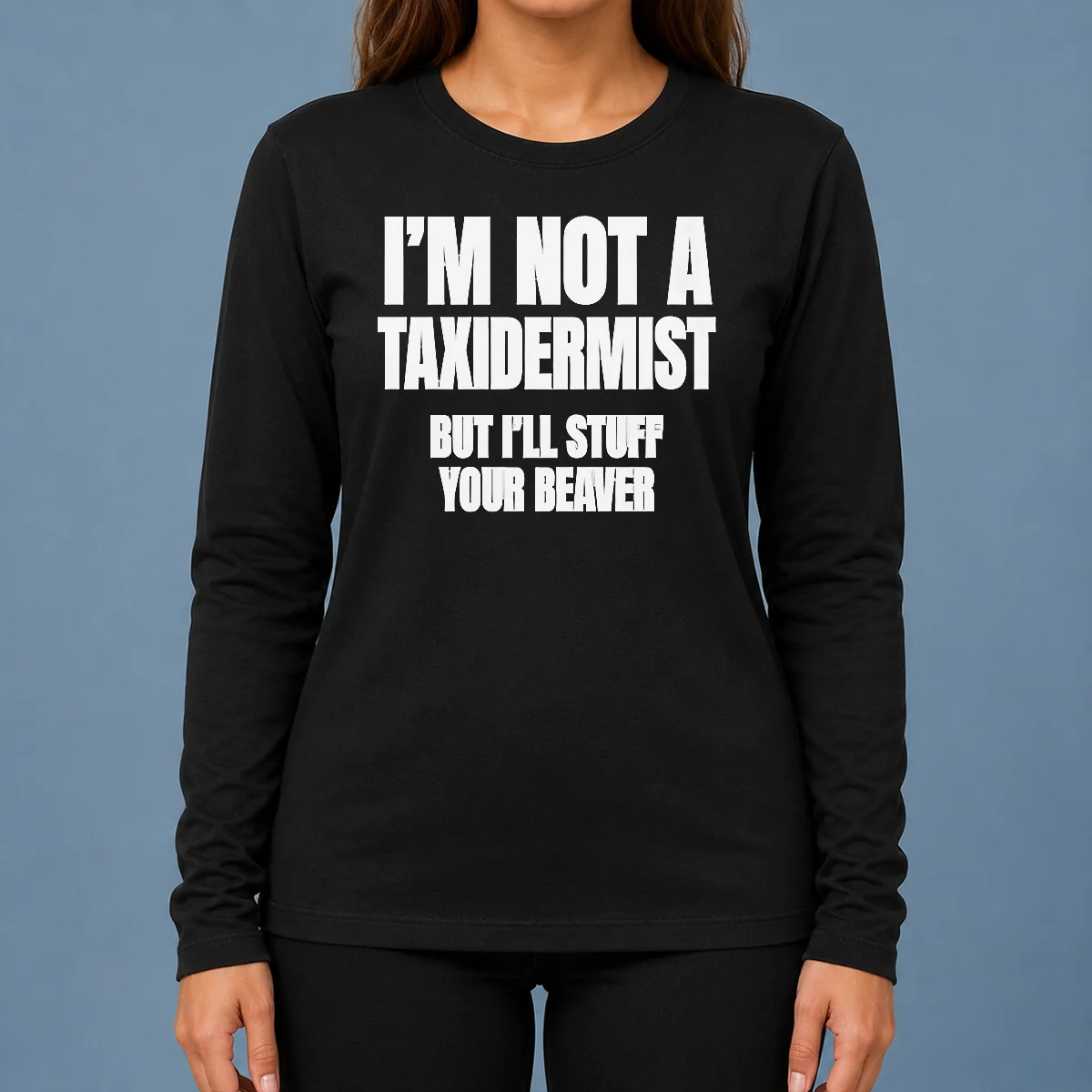 Pretty Original I Am Not A Taxidermist But I Will Stuff Your Beaver Funny Adult Humor Slogan Long Sleeve Shirt