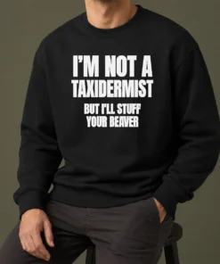 Pretty Original I Am Not A Taxidermist But I Will Stuff Your Beaver Funny Adult Humor Slogan Sweater