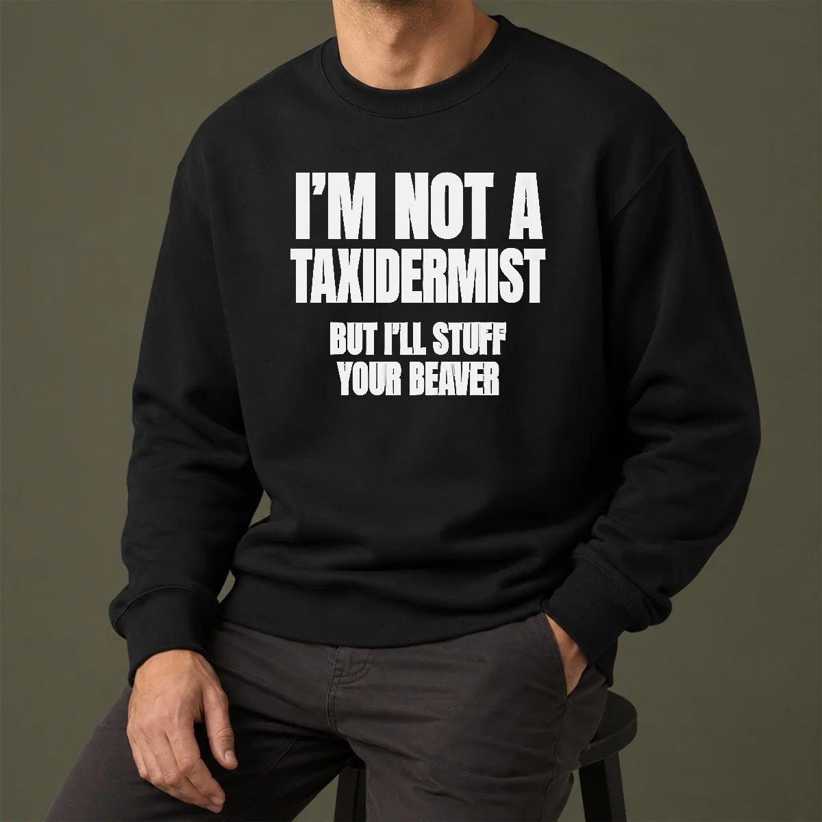 Pretty Original I Am Not A Taxidermist But I Will Stuff Your Beaver Funny Adult Humor Slogan Sweater
