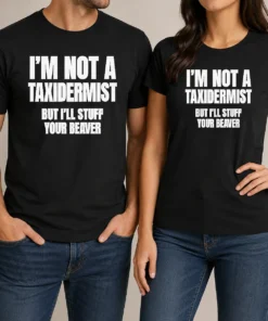 Pretty Original I Am Not A Taxidermist But I Will Stuff Your Beaver Funny Adult Humor Slogan