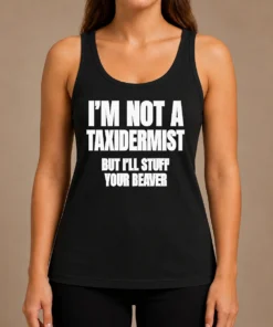 Pretty Original I Am Not A Taxidermist But I Will Stuff Your Beaver Funny Adult Humor Slogan Tank Top