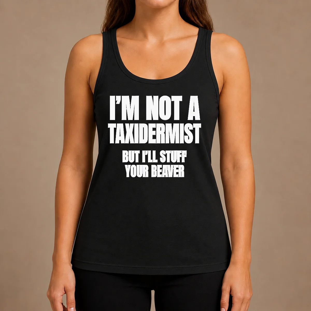 Pretty Original I Am Not A Taxidermist But I Will Stuff Your Beaver Funny Adult Humor Slogan Tank Top