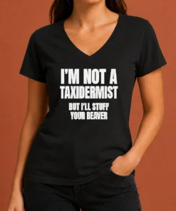 Pretty Original I Am Not A Taxidermist But I Will Stuff Your Beaver Funny Adult Humor Slogan V-Neck Shirt