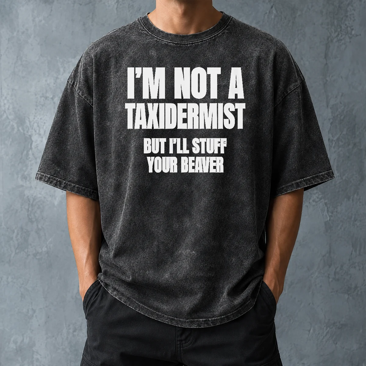 Pretty Original I Am Not A Taxidermist But I Will Stuff Your Beaver Funny Adult Humor Slogan Washed T-Shirt