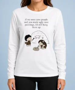 Top Hot If We Were Cave People And You Made Ugly Cave Paintings I Would Still Hang Them Up Long Sleeve Shirt