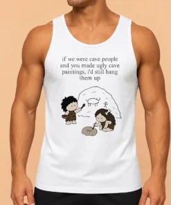 Top Hot If We Were Cave People And You Made Ugly Cave Paintings I Would Still Hang Them Up Tank Top