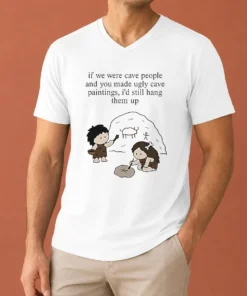 Top Hot If We Were Cave People And You Made Ugly Cave Paintings I Would Still Hang Them Up V-Neck Shirt
