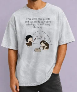 Top Hot If We Were Cave People And You Made Ugly Cave Paintings I Would Still Hang Them Up Washed T-Shirt